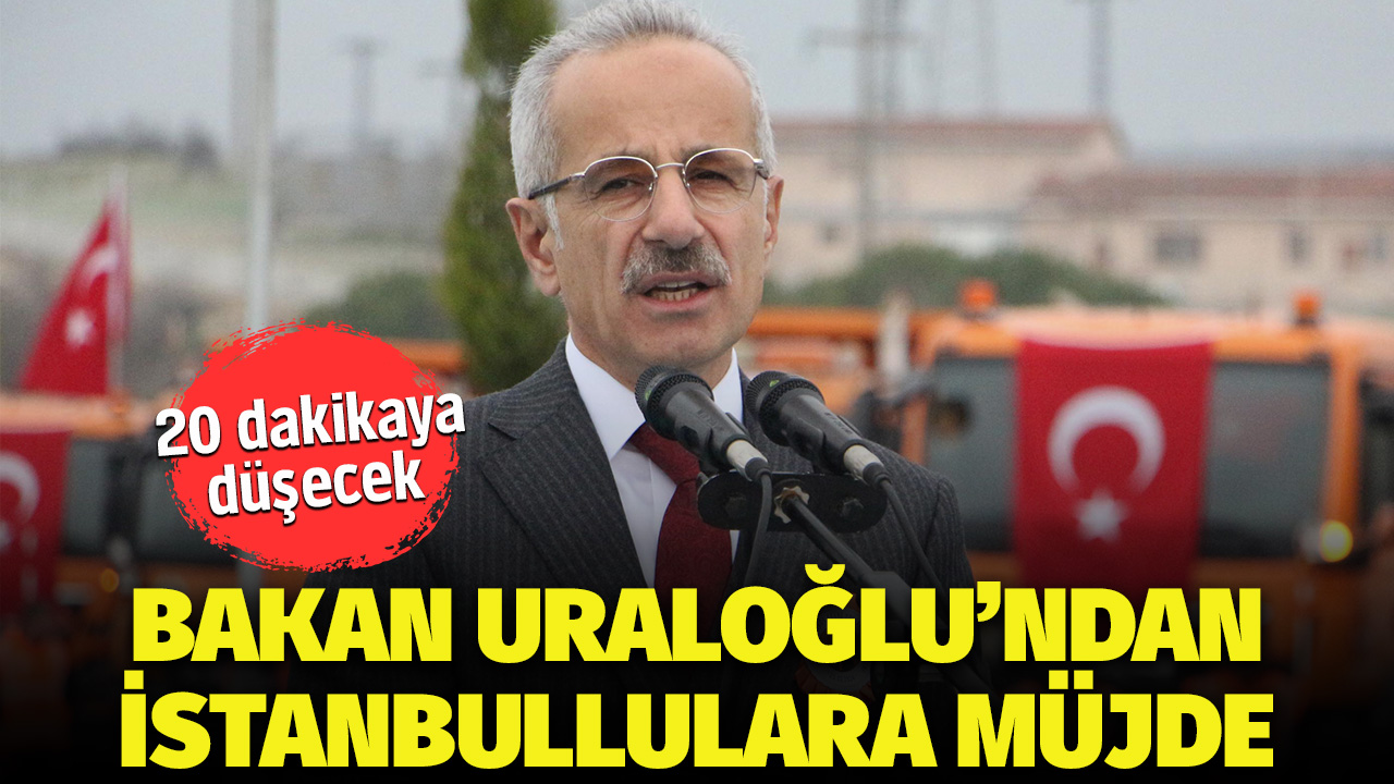 Ulaştırma ve Altyapı Bakanı Abdulkadir Uraloğlu’ndan İstanbullulara müjde! 20 dakikaya düşecek