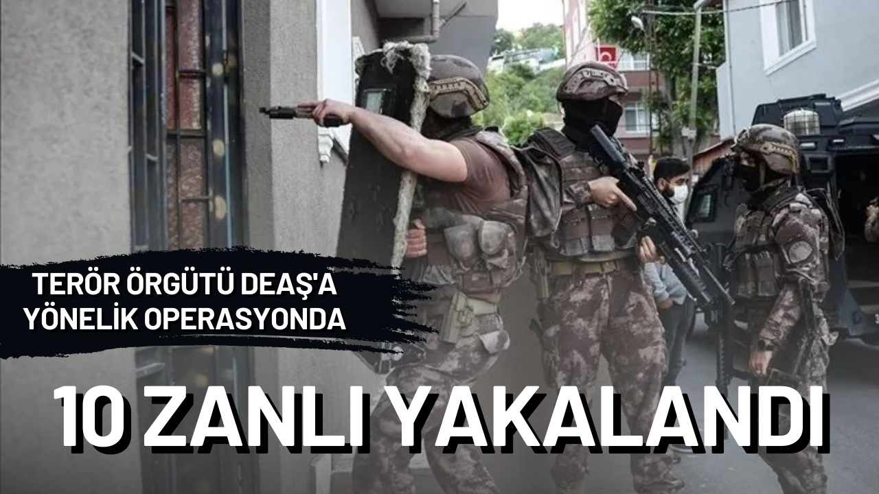 İstanbul'da terör örgütü DEAŞ'a yönelik operasyonda 10 zanlı yakalandı