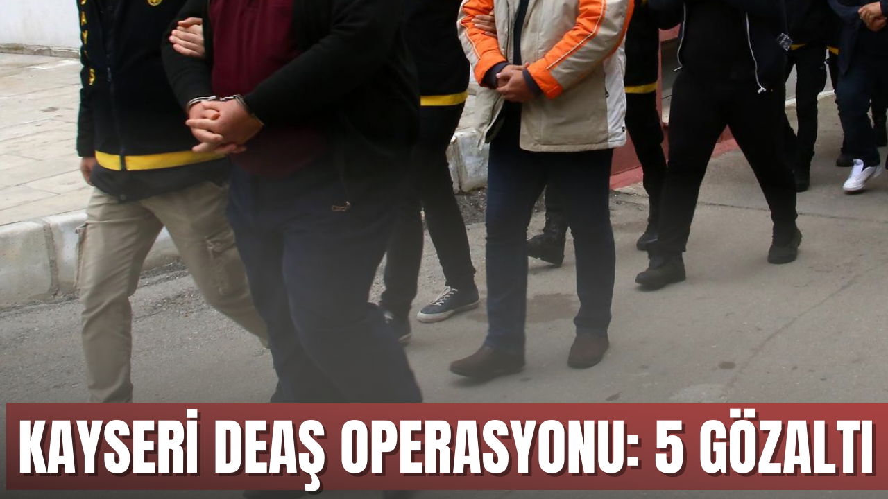 KAYSERİ DEAŞ operasyonu: 5 gözaltı