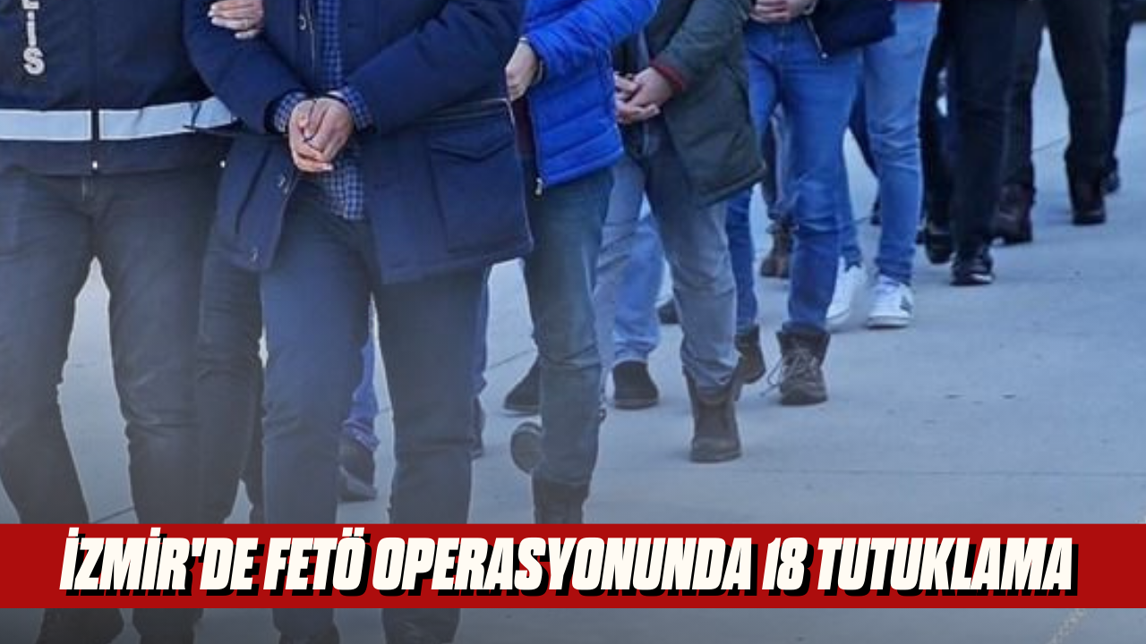 İzmir'de FETÖ operasyonunda 18 tutuklama