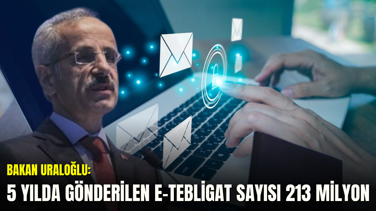 Bakan Uraloğlu: 5 yılda gönderilen e-Tebligat sayısı 213 milyon