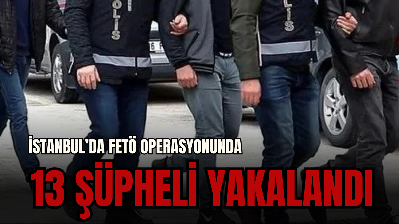 İstanbul - İstanbul’da FETÖ operasyonunda 13 şüpheli yakalandı
