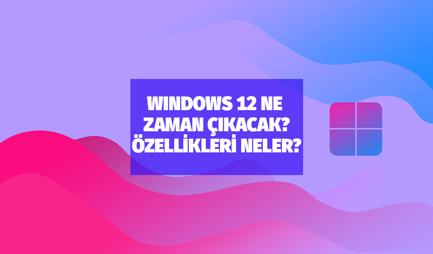 Windows 12 ne zaman çıkıyor? Windows 12 özellikleri neler?