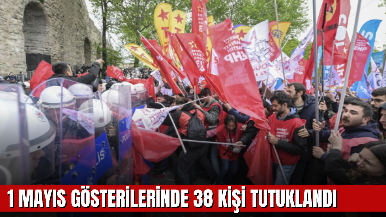 1 Mayıs gösterilerinde 38 kişi tutuklandı