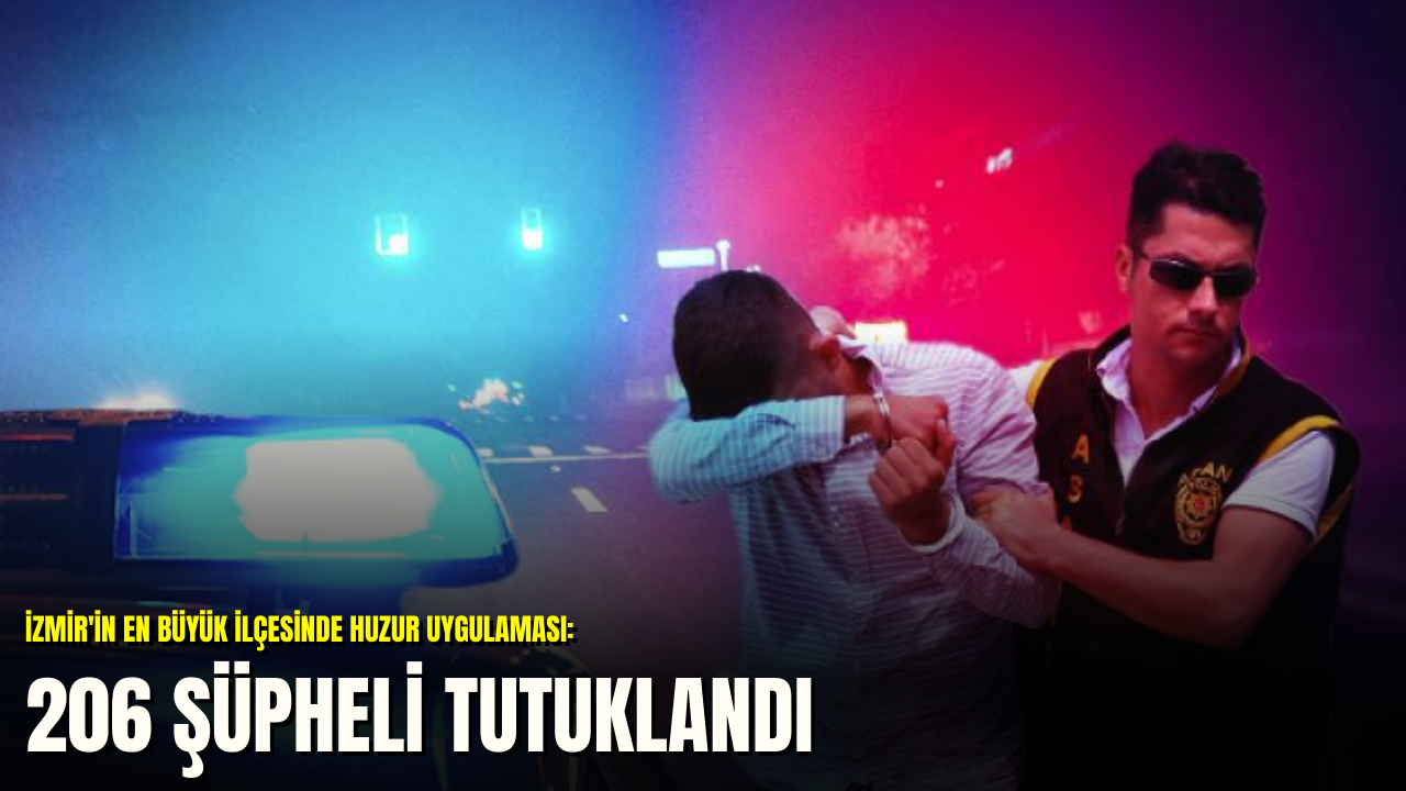 İzmir'in en büyük ilçesinde huzur uygulaması: 206 şüpheli tutuklandı