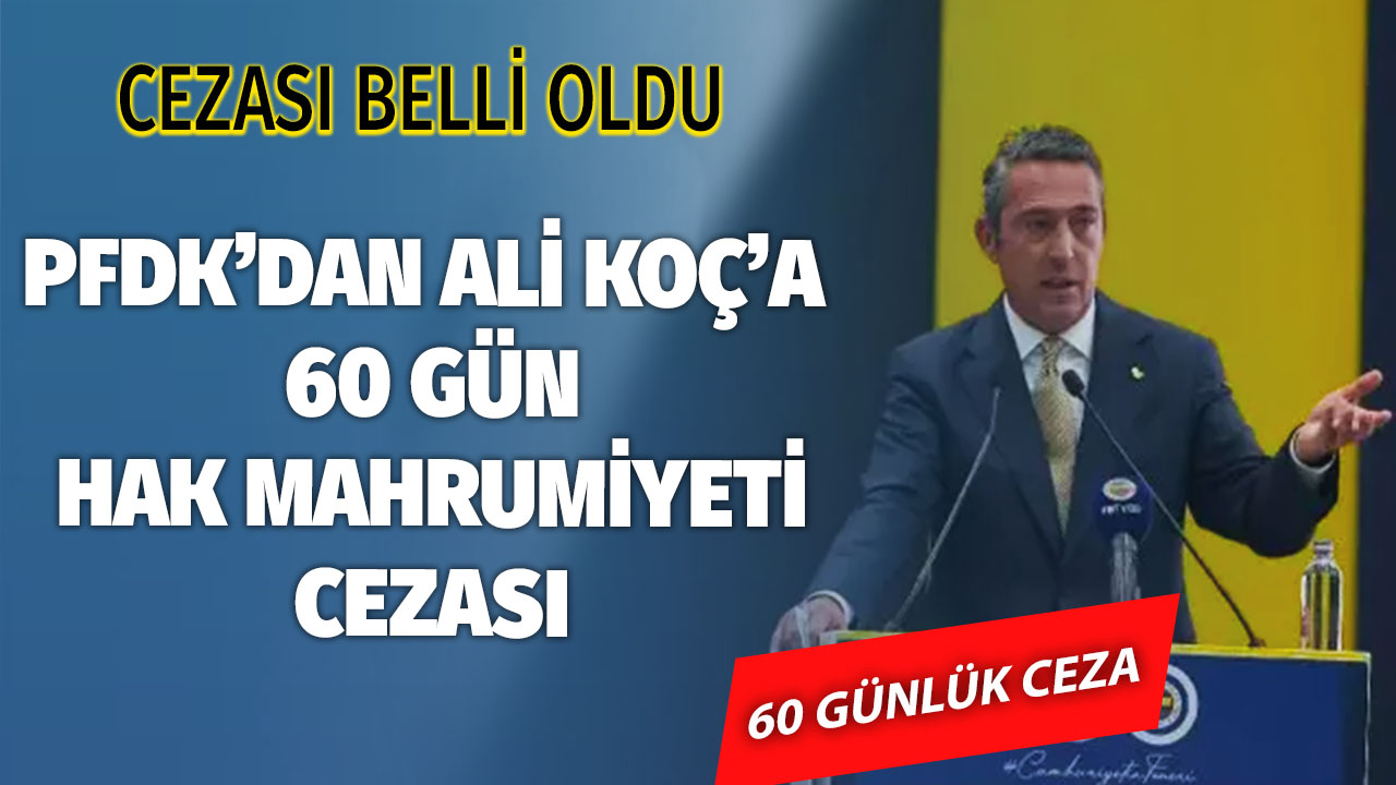 PFDK’dan Ali Koç’a 60 gün hak mahrumiyeti cezası