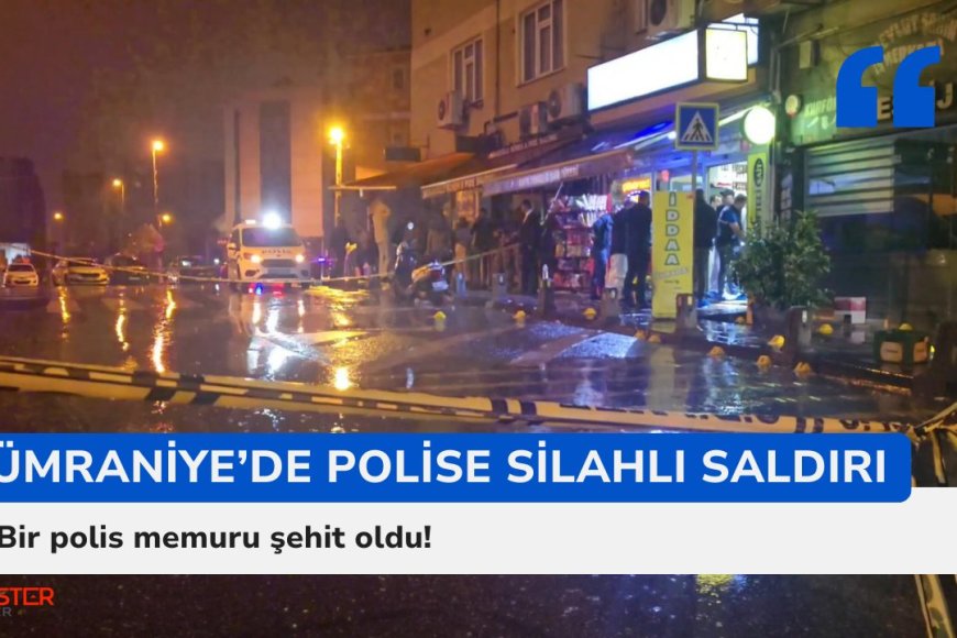 Ümraniye’de polise silahlı saldırı: Bir polis memuru şehit oldu