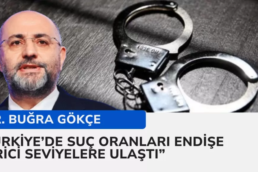 Dr. Buğra Gökçe: "Türkiye'de suç oranları endişe verici seviyelere ulaştı"