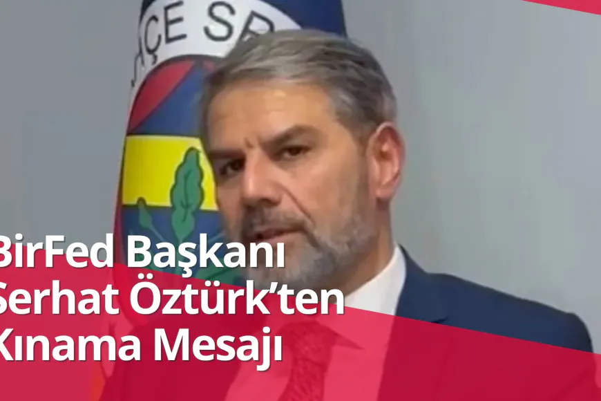 BirFed Başkanı Serhat Öztürk’ten Kınama Mesajı