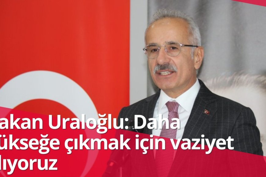 Bakan Uraloğlu: Daha yükseğe çıkmak için vaziyet alıyoruz