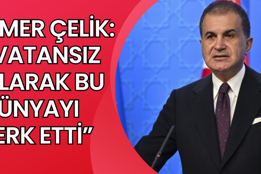 Ömer Çelik: Vatansız olarak bu dünyayı terk etti